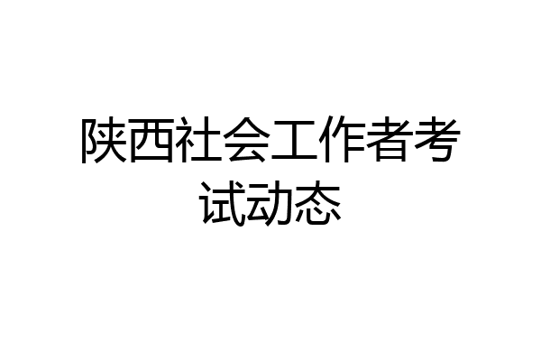 陕西社会工作者考试动态
