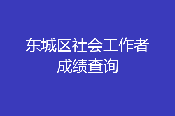 东城区社会工作者成绩查询