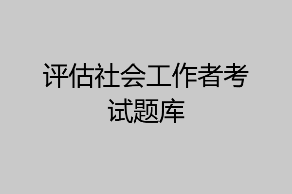 评估社会工作者考试题库