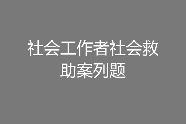 社会工作者社会救助案列题