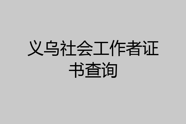 义乌社会工作者证书查询