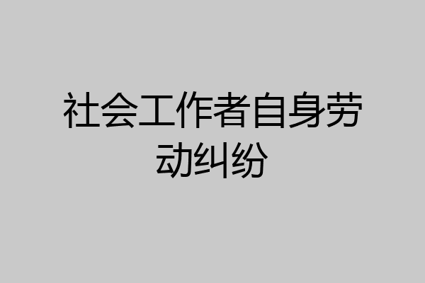 社会工作者自身劳动纠纷