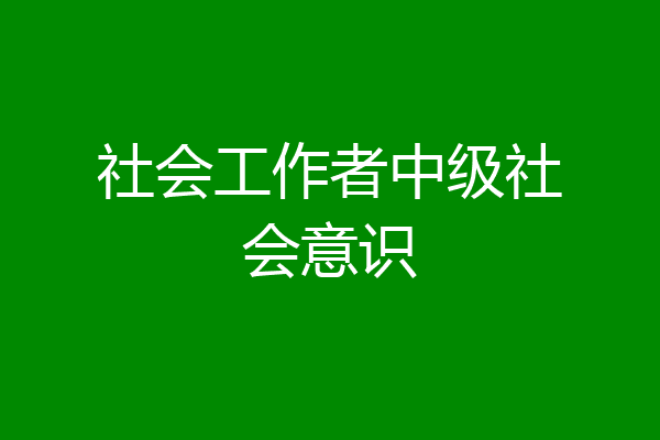 社会工作者中级社会意识
