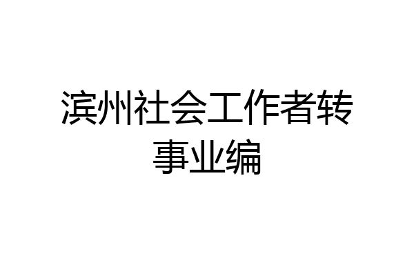 滨州社会工作者转事业编