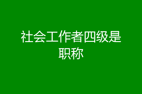 社会工作者四级是职称
