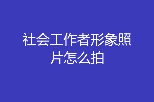 社会工作者形象照片怎么拍