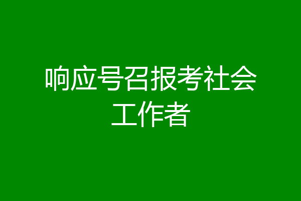 响应号召报考社会工作者
