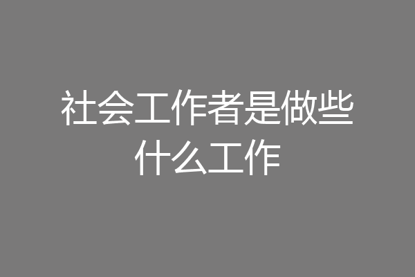 社会工作者是做些什么工作