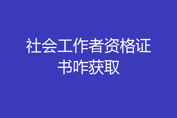 社会工作者资格证书咋获取