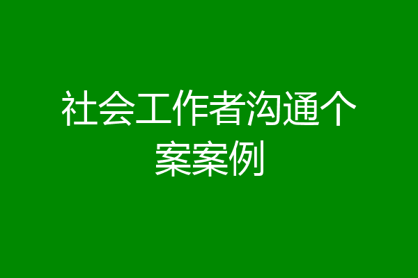 社会工作者沟通个案案例