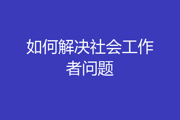 如何解决社会工作者问题