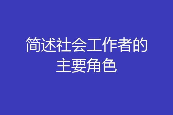 简述社会工作者的主要角色