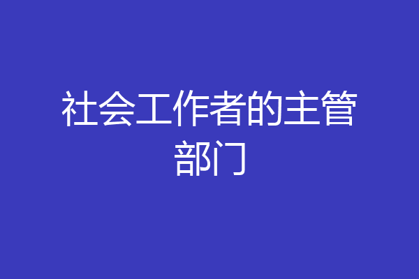 社会工作者的主管部门