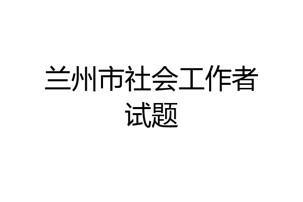兰州市社会工作者试题