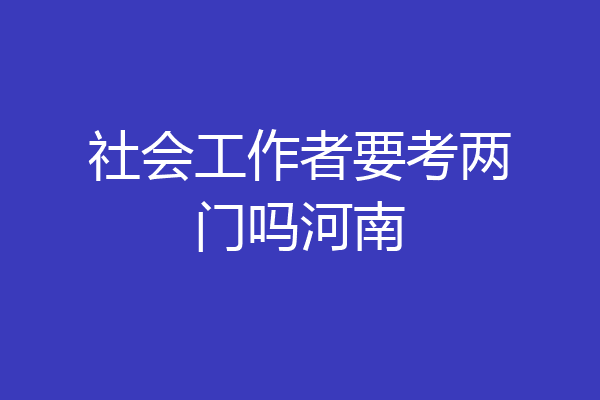 社会工作者要考两门吗河南