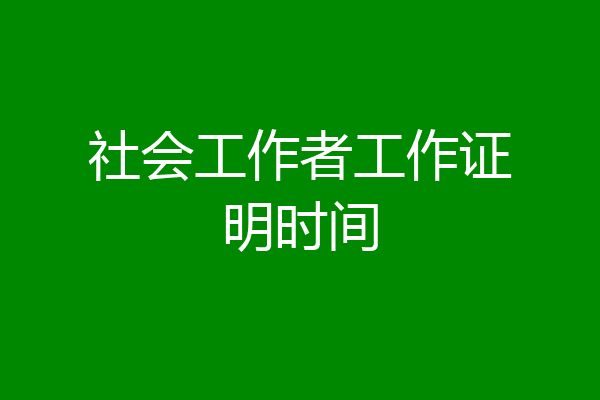 社会工作者工作证明时间