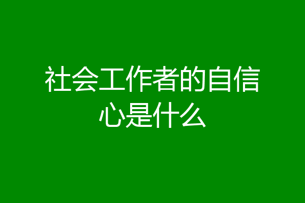 社会工作者的自信心是什么