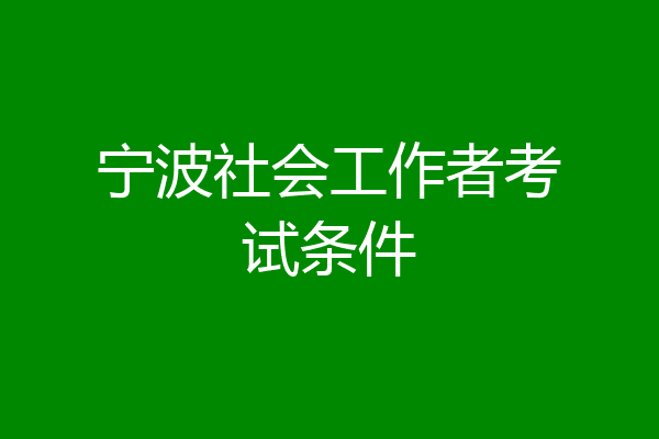 宁波社会工作者考试条件