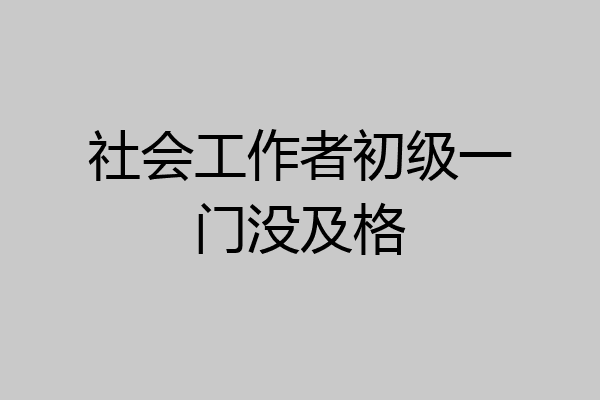 社会工作者初级一门没及格