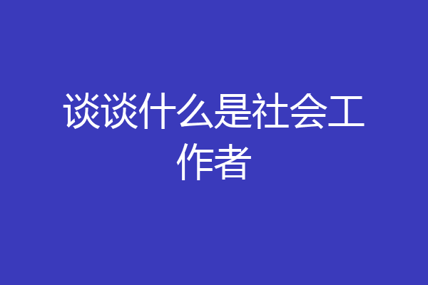 谈谈什么是社会工作者