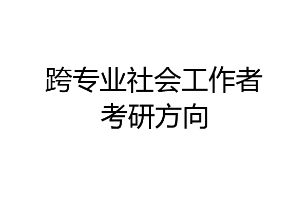 跨专业社会工作者考研方向