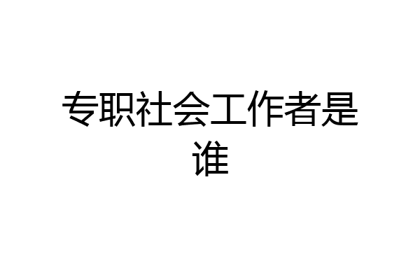 专职社会工作者是谁