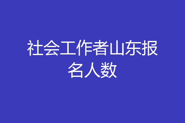 社会工作者山东报名人数