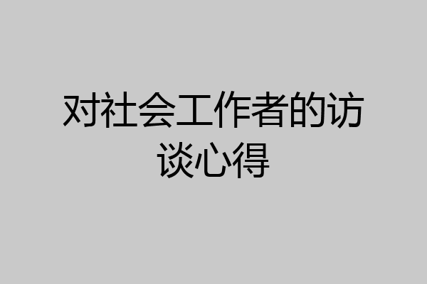 对社会工作者的访谈心得