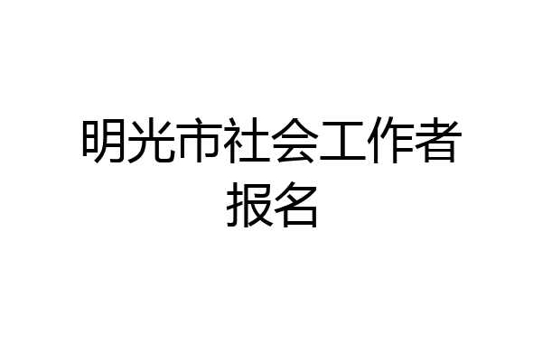 明光市社会工作者报名