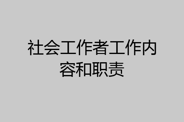 社会工作者工作内容和职责