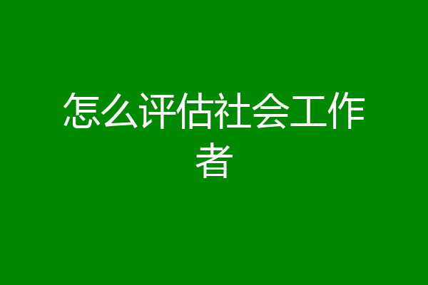 怎么评估社会工作者