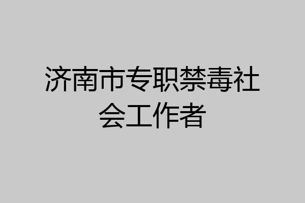济南市专职禁毒社会工作者
