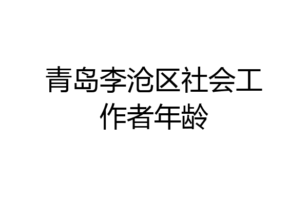 青岛李沧区社会工作者年龄
