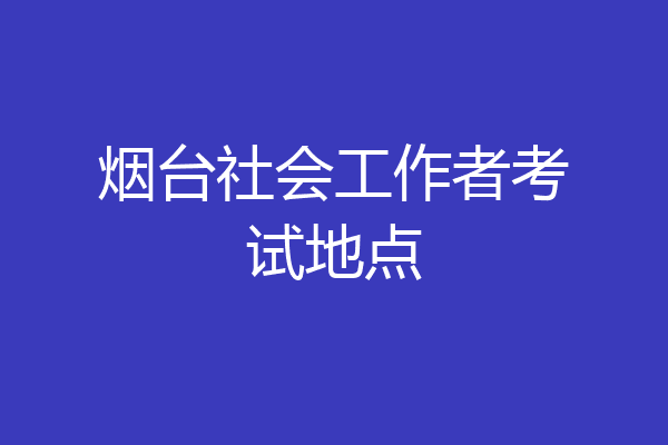烟台社会工作者考试地点