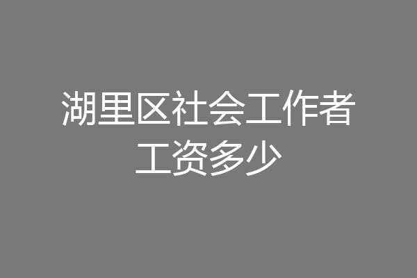 湖里区社会工作者工资多少