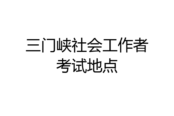 三门峡社会工作者考试地点