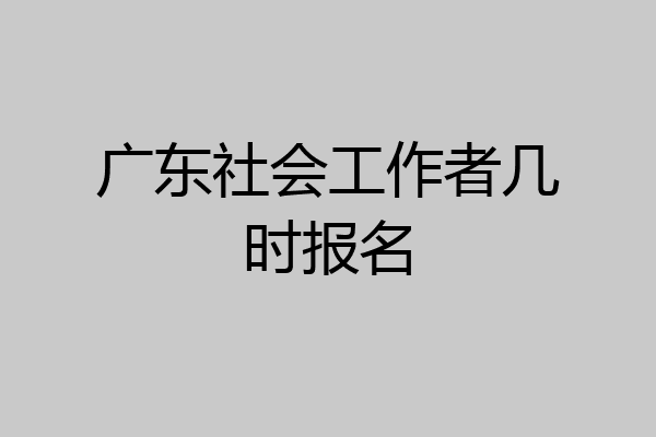 广东社会工作者几时报名
