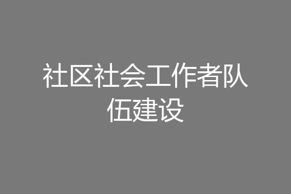 社区社会工作者队伍建设