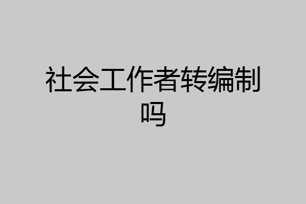 社会工作者转编制吗