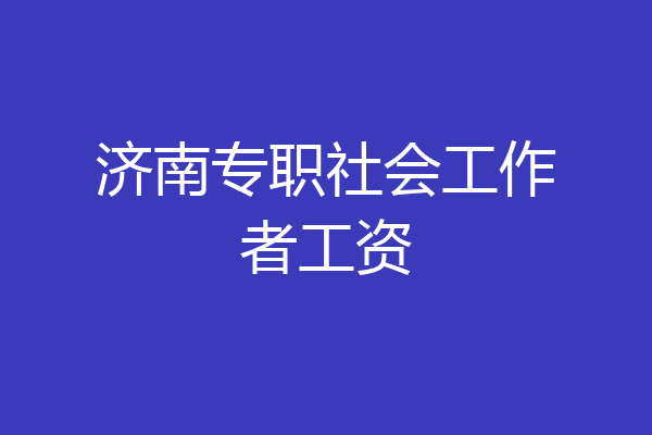 济南专职社会工作者工资