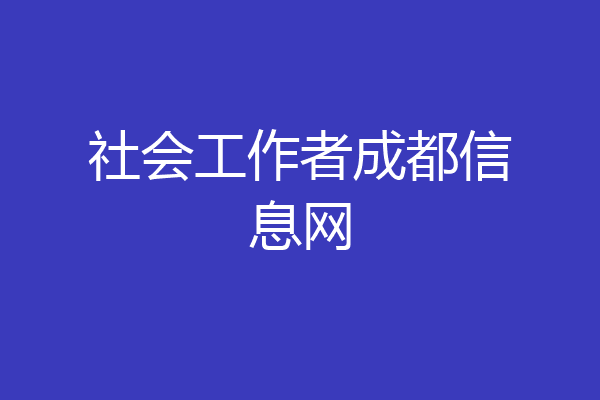 社会工作者成都信息网
