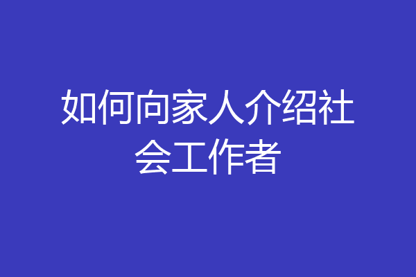 如何向家人介绍社会工作者