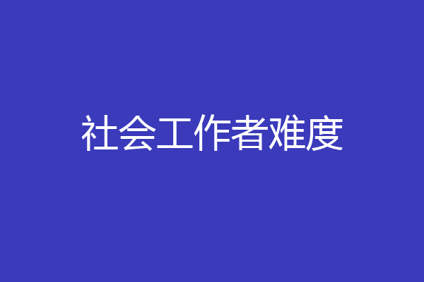 社会工作者难度