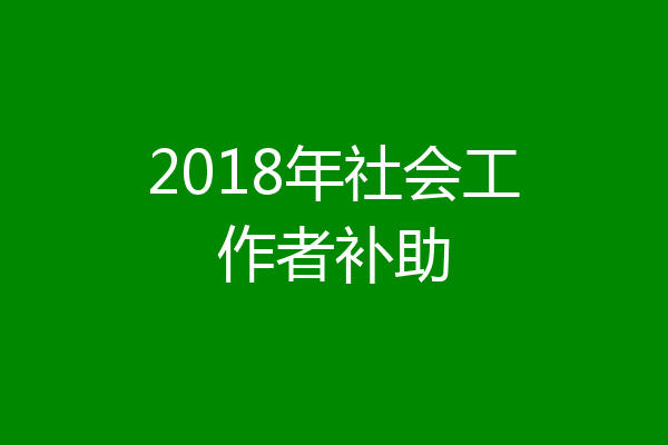 2018年社会工作者补助