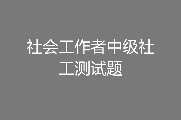 社会工作者中级社工测试题