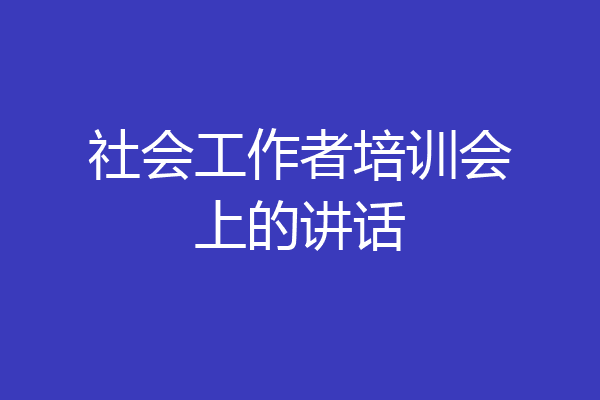 社会工作者培训会上的讲话
