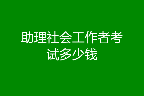 助理社会工作者考试多少钱
