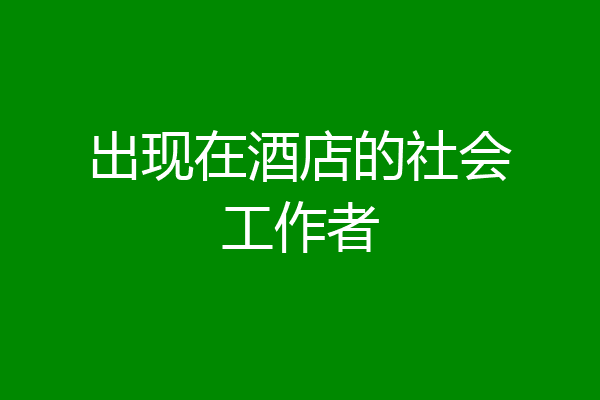 出现在酒店的社会工作者
