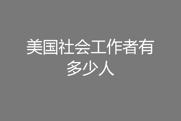 美国社会工作者有多少人