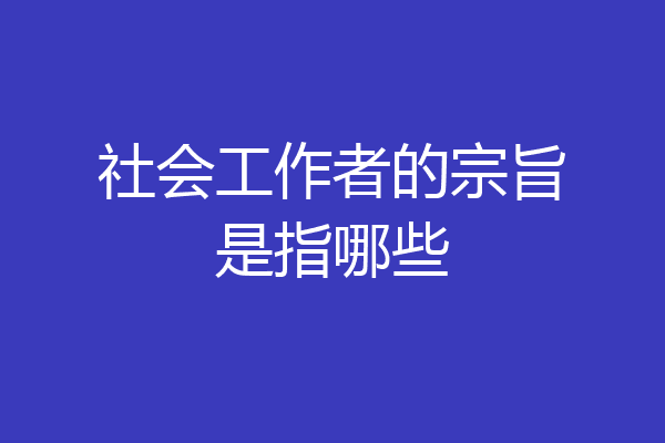 社会工作者的宗旨是指哪些